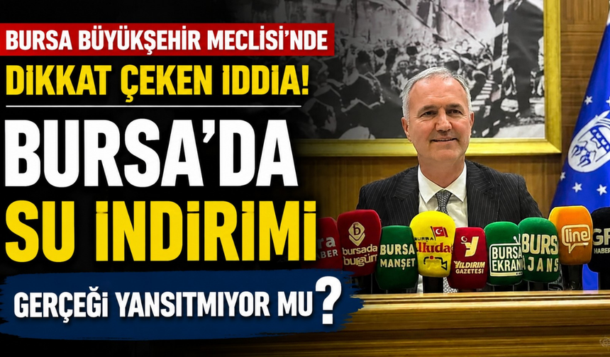 Bursa Büyükşehir Meclisi'nde Dikkat Çeken İddia! Bursa’da Su İndirimi Gerçeği Yansıtmıyor mu?