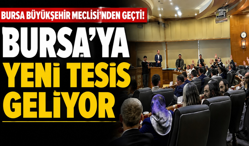 Bursa Büyükşehir Meclisi’nden Geçti! Bursa'ya Yeni Tesis Geliyor