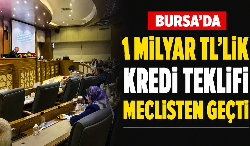Bursa’da 1 Milyar TL’lik kredi teklifi meclisten geçti