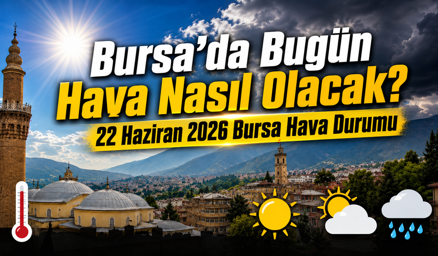 Bursa’da Bugün Hava Nasıl Olacak? 22 Haziran 2026 Bursa Hava Durumu
