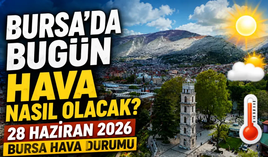 Bursa’da Bugün Hava Nasıl Olacak? 28 Haziran 2026 Bursa Hava Durumu