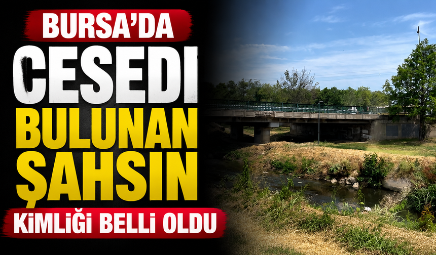 Bursa'da cesedi bulunan şahsın kimliği belli oldu