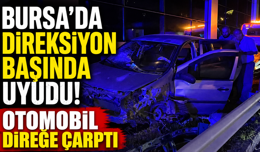 Bursa’da Direksiyon Başında Uyudu! Otomobil Direğe Çarptı
