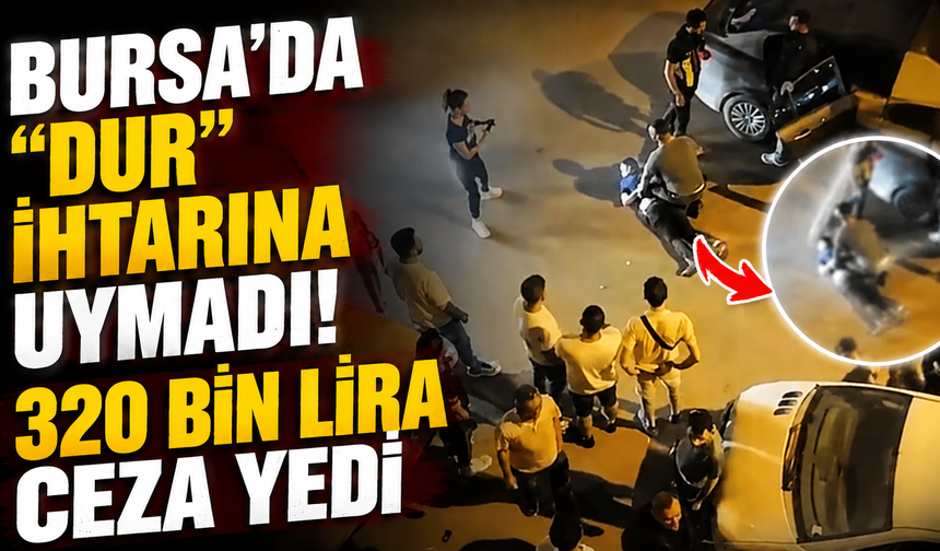 Bursa'da "Dur" ihtarına uymadı! 320 bin lira ceza yedi...