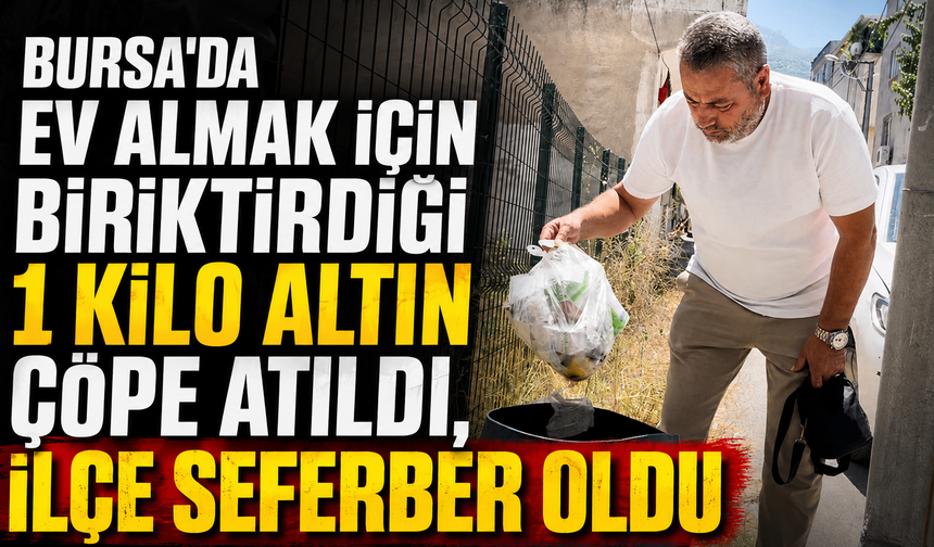 Bursa'da ev almak için biriktirdiği 1 kilo altın çöpe atıldı, ilçe seferber oldu