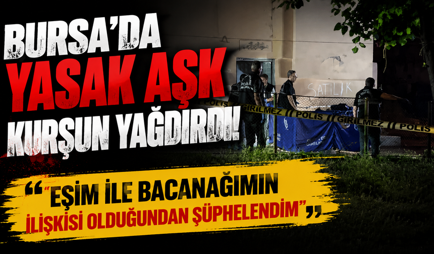 Bursa'da yasak aşk kurşun yağdırdı! "Eşim ile bacanağımın ilişkisi olduğundan şüphelendim"