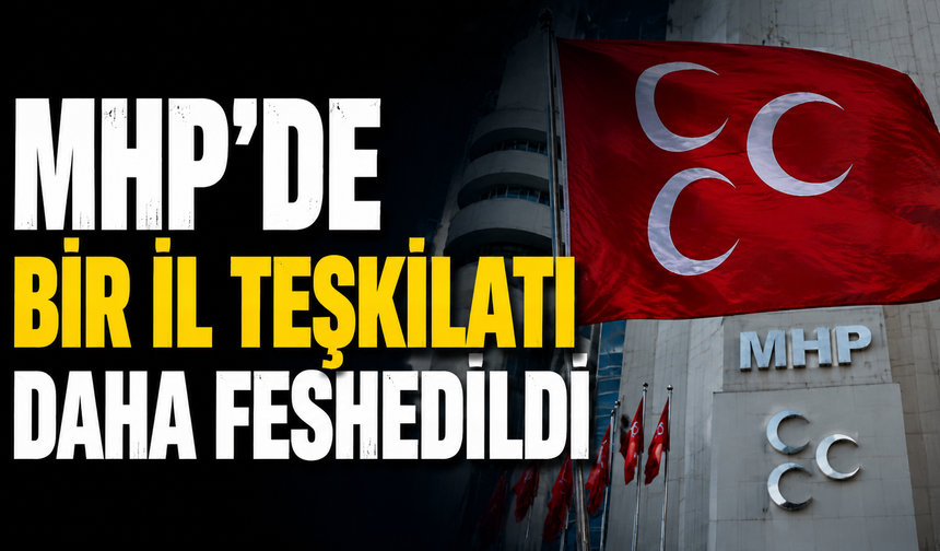 MHP'de Bir İl Teşkilatı Daha feshedildi