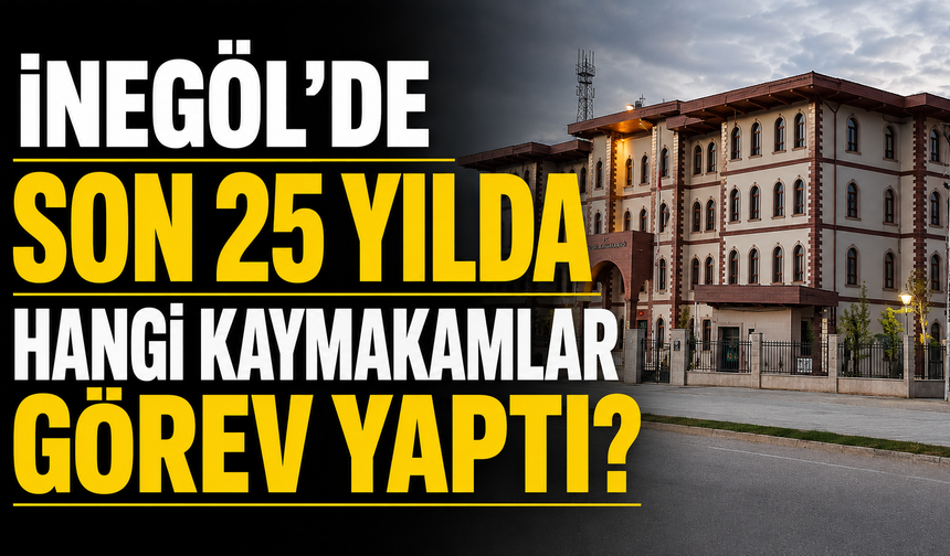 İnegöl’de son 25 yılda hangi kaymakamlar görev yaptı?