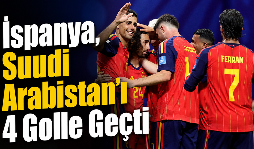 İspanya, Suudi Arabistan’ı 4 Golle Geçti