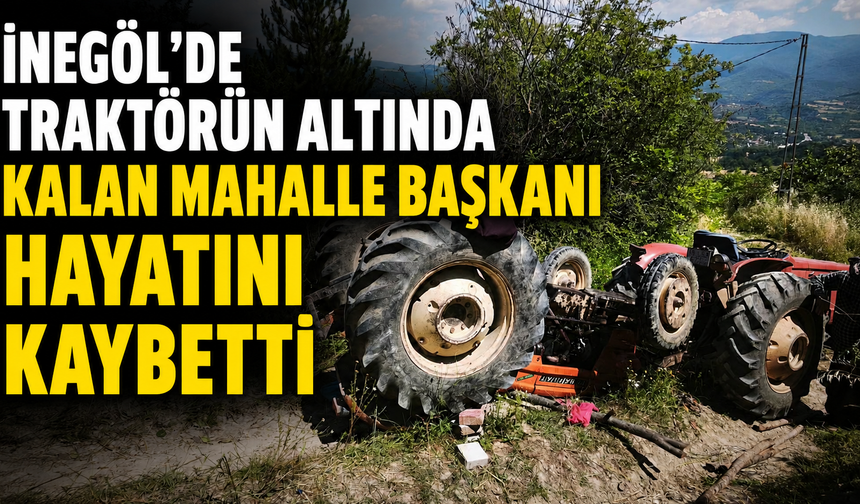 İnegöl’de Traktörün Altında Kalan Mahalle Başkanı Hayatını Kaybetti