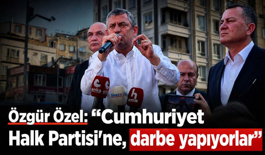 Özgür Özel: "Cumhuriyet Halk Partisi'ne, darbe yapıyorlar"