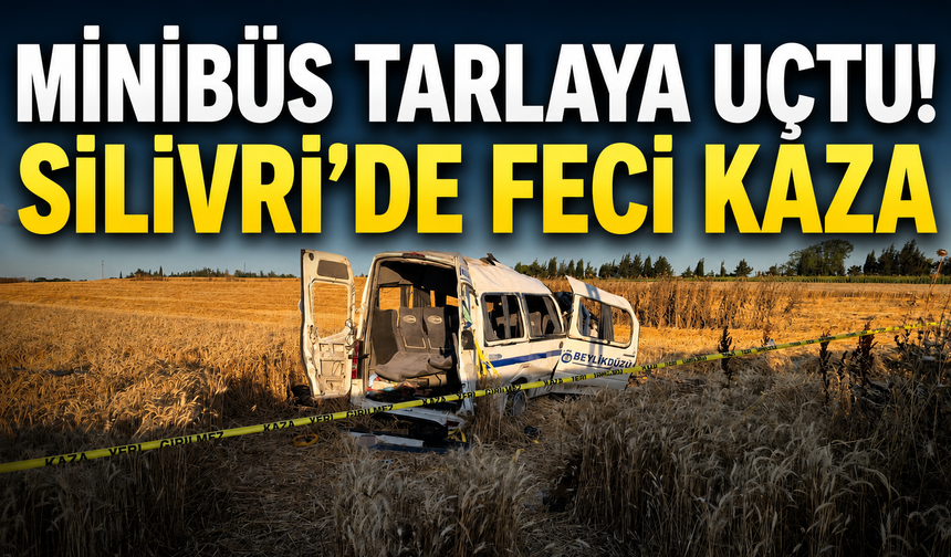 Minibüs Tarlaya Uçtu! Silivri’de Feci Kaza