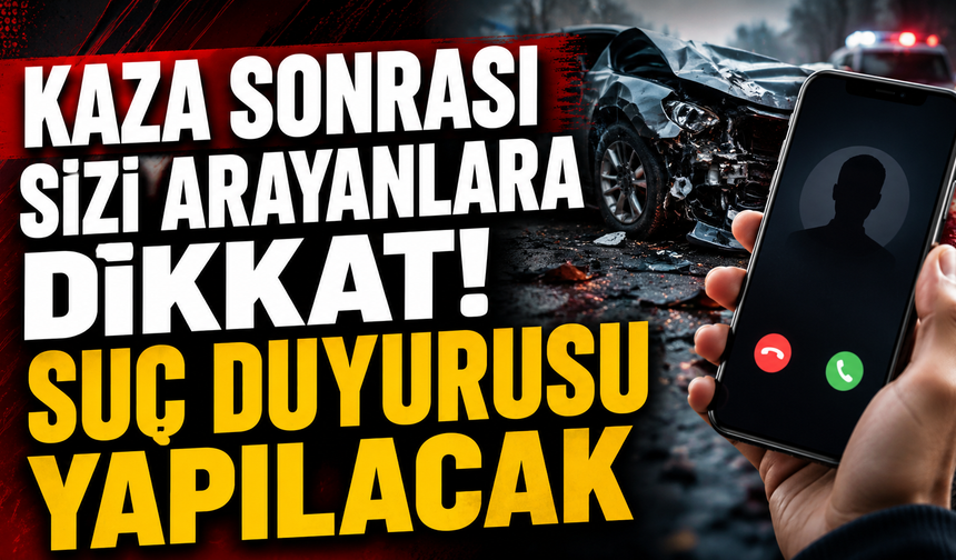 Kaza Sonrası Sizi Arayanlara Dikkat! Suç Duyurusu Yapılacak
