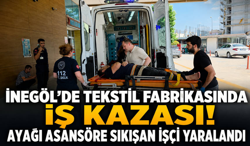 İnegöl’de Tekstil Fabrikasında İş Kazası! Ayağı Asansöre Sıkışan İşçi Yaralandı