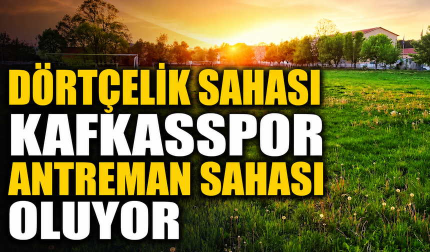 Dörtçelik sahası Kafkasspor antreman sahası oluyor