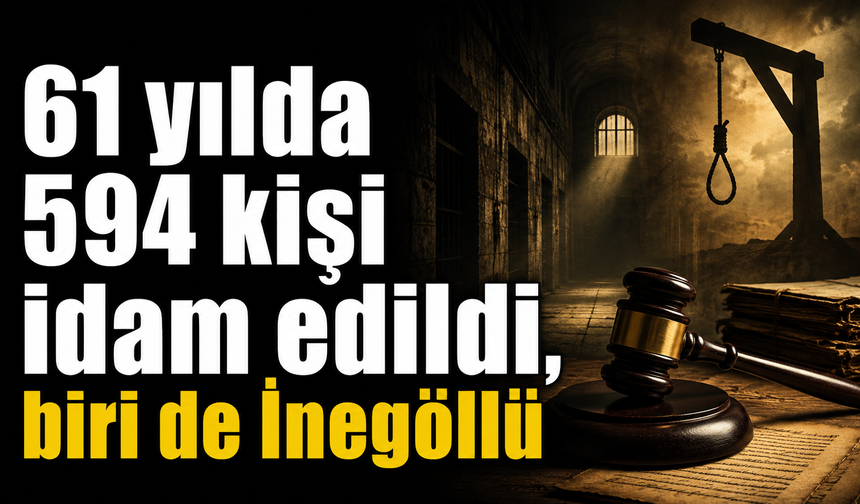 61 yılda 594 kişi idam edildi, biri de İnegöllü