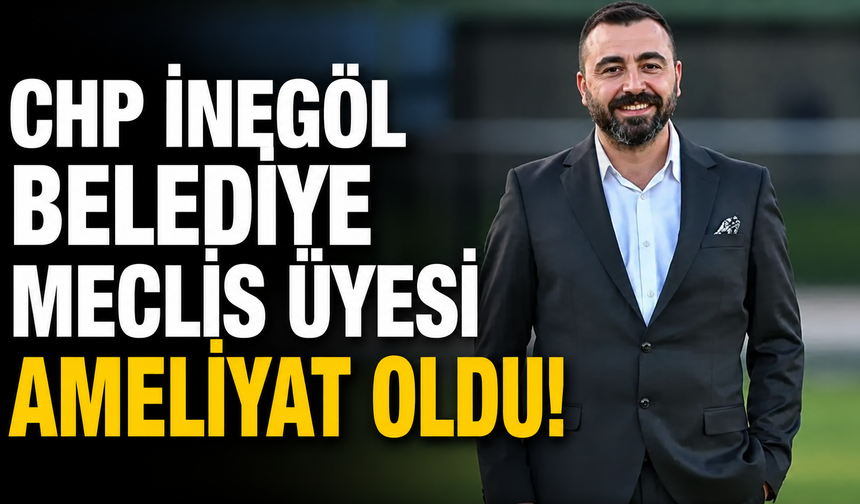 CHP İnegöl Belediye Meclis Üyesi ameliyat oldu!