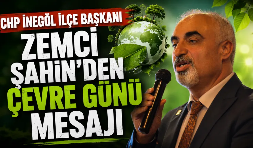 CHP İnegöl İlçe Başkanı Zemci Şahin’den Çevre Günü Mesajı