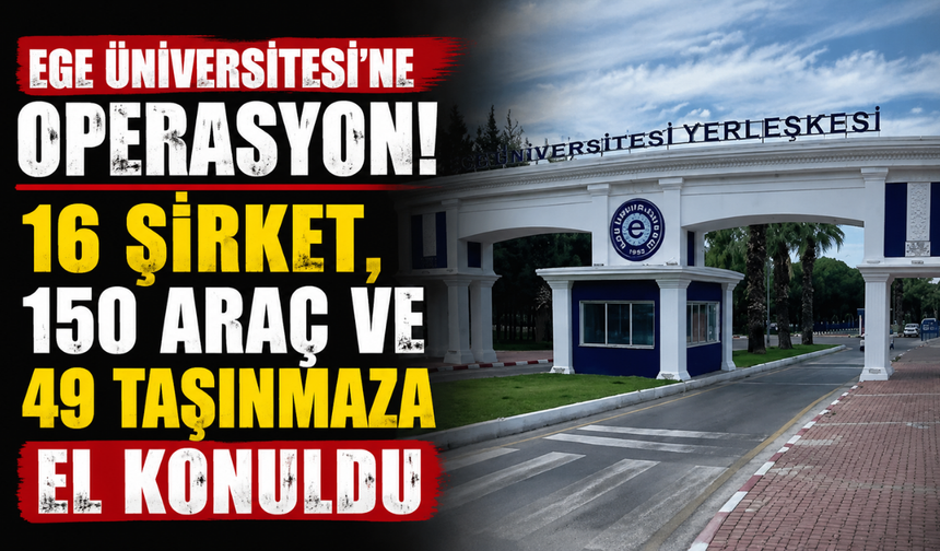 Ege Üniversitesi'ne operasyon! 16 şirket, 150 araç ve 49 taşınmaza el konuldu