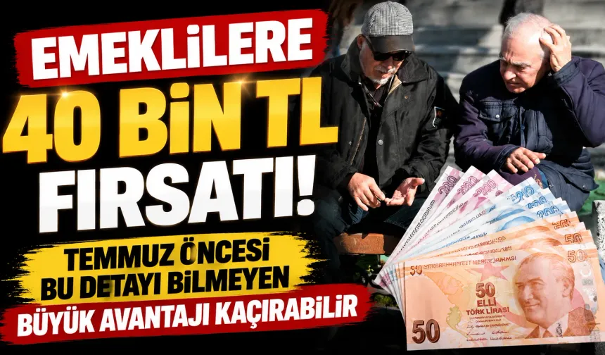 Emeklilere 40 Bin TL Fırsatı! Temmuz Öncesi Bu Detayı Bilmeyen Büyük Avantajı Kaçırabilir