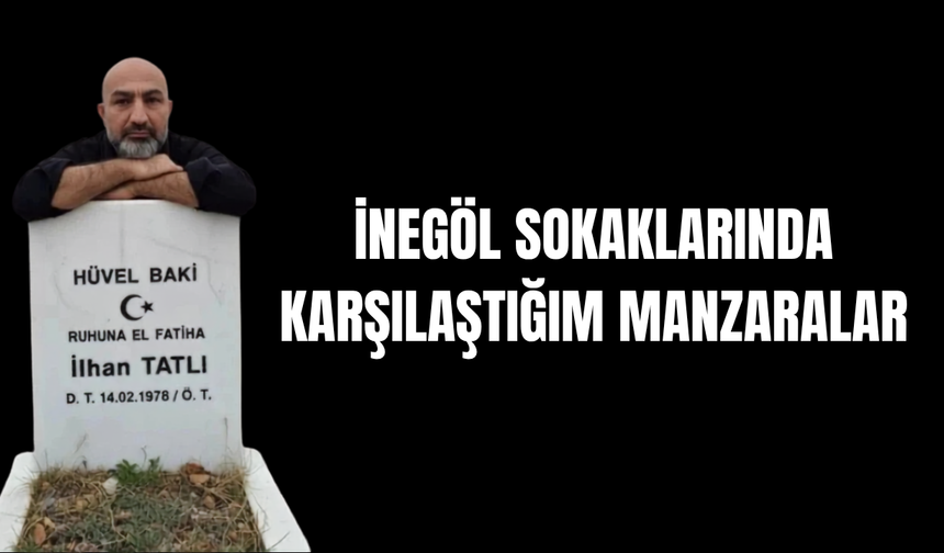 İNEGÖL SOKAKLARINDA KARŞILAŞTIĞIM MANZARALAR