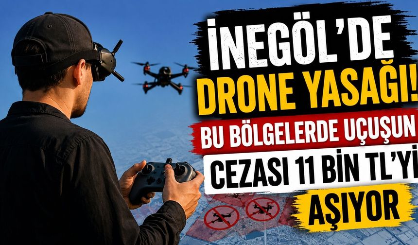İnegöl’de Drone Yasağı! Bu Bölgelerde Uçuşun Cezası 11 Bin TL’yi Aşıyor