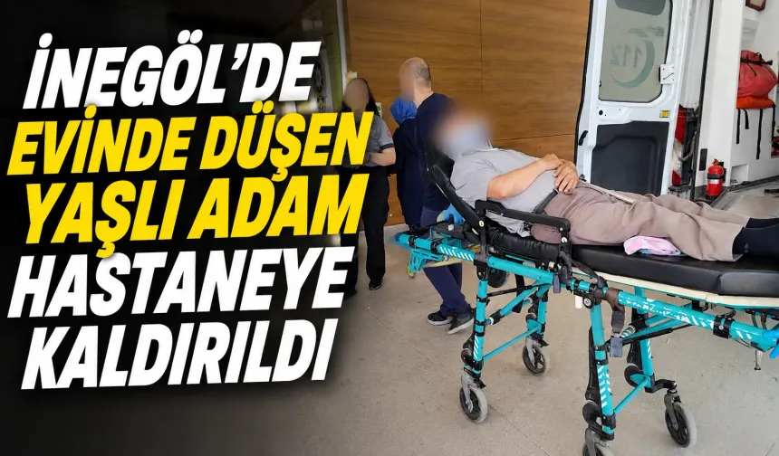 İnegöl’de Evinde Düşen Yaşlı Adam Hastaneye Kaldırıldı