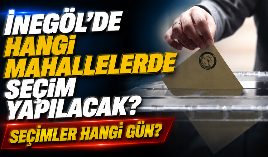İnegöl’de hangi mahallelerde seçim yapılacak? Seçimler hangi gün?