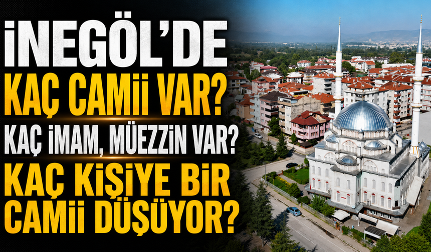 İnegöl'de kaç camii var? Kaç imam, müezzin var? Kaç kişiye bir camii düşüyor?