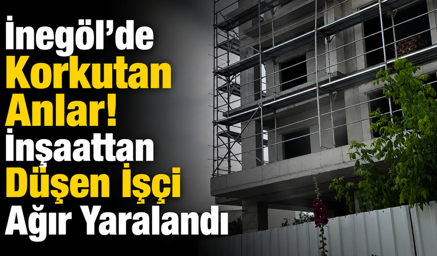 İnegöl’de Korkutan Anlar! İnşaattan Düşen İşçi Ağır Yaralandı