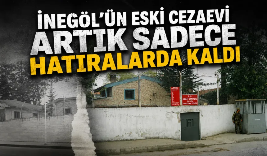 İnegöl’ün Eski Cezaevi Artık Sadece Hatıralarda Kaldı