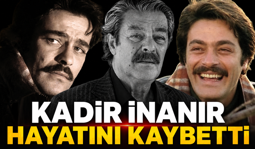 Kadir İnanır hayatını kaybetti
