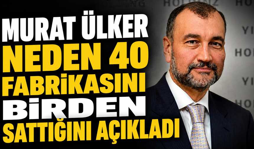 Murat Ülker neden 40 fabrikasını birden sattığını açıkladı