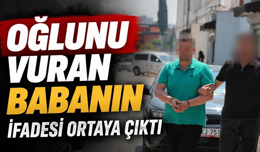 Oğlunu vuran babanın ifadesi ortaya çıktı