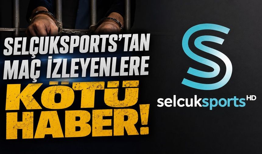 Selçuksports’tan maç izleyenlere kötü haber