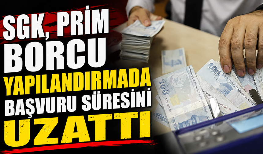 SGK, prim borcu yapılandırmada başvurusu süresini uzattı