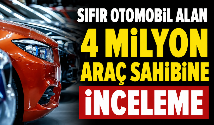 Sıfır otomobil alan 4 milyon araç sahibine inceleme