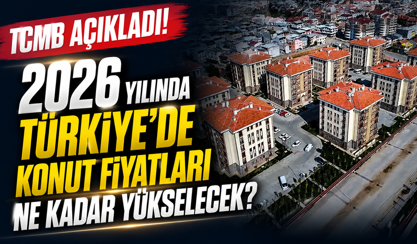 TCMB açıkladı! 2026 yılında Türkiye’de konut fiyatları ne kadar yükselecek?