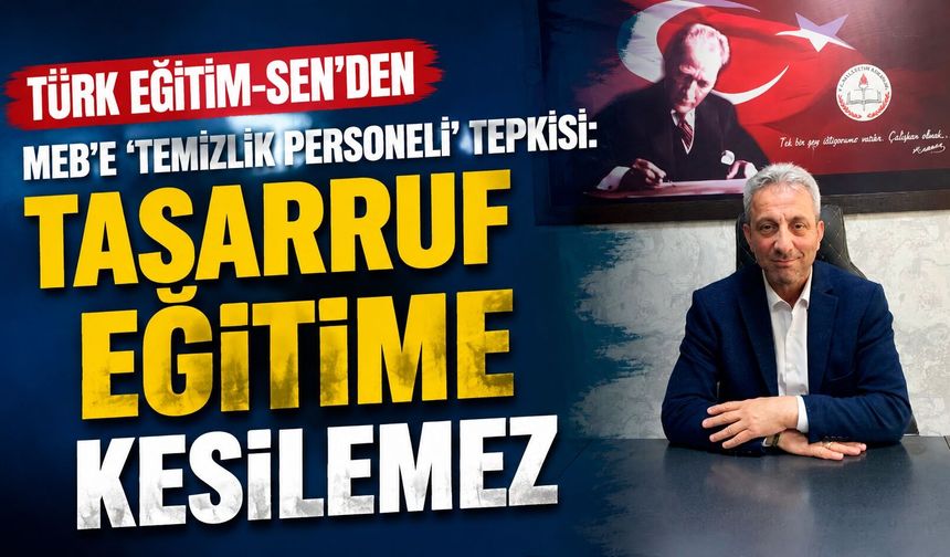 Türk Eğitim-Sen’den MEB’e 'Temizlik Personeli' Tepkisi: Tasarruf Eğitime Kesilemez