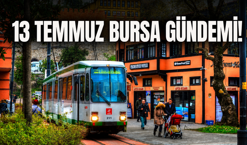 13 Temmuz Bursa Gündemi! Bursa’da Bugün Neler Yaşandı?