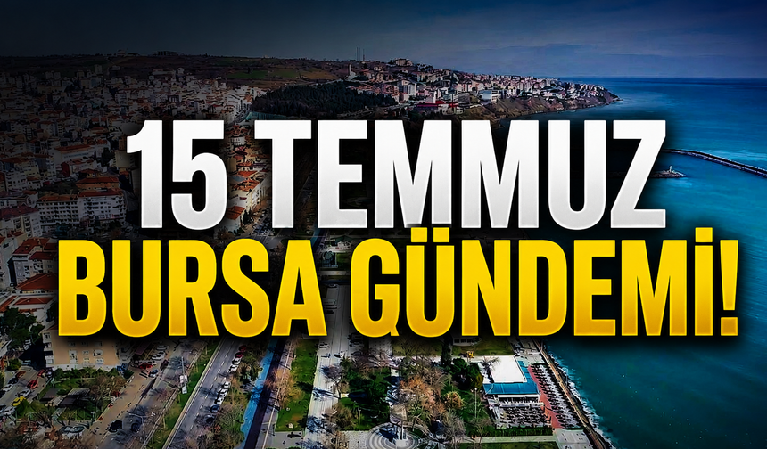 15 Temmuz Bursa Gündemi! Bursa’da Bugün Neler Yaşandı?