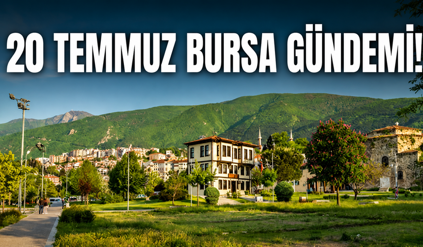 20 Temmuz Bursa Gündemi! Bursa’da Bugün Neler Yaşandı?