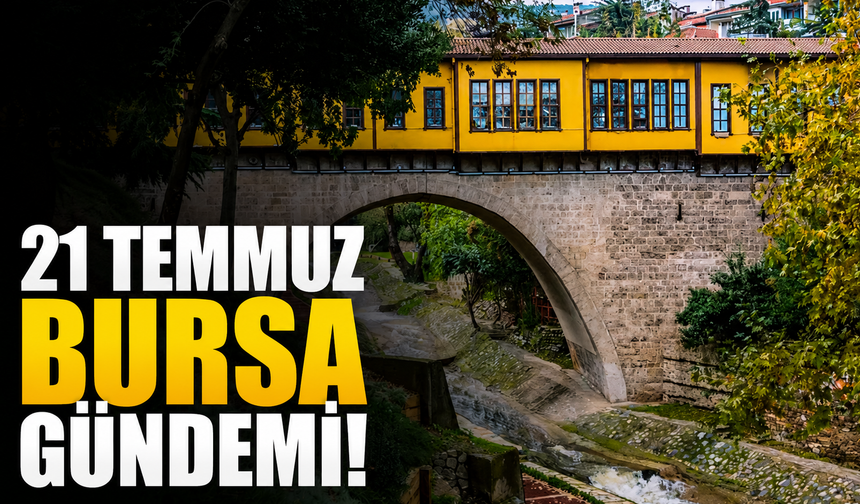 21 Temmuz Bursa Gündemi! Bursa’da Bugün Neler Yaşandı?