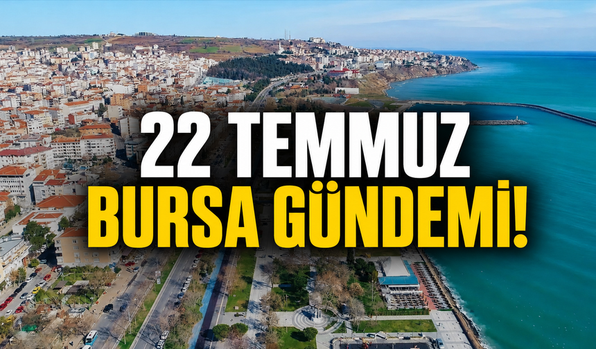 22 Temmuz Bursa Gündemi! Bursa’da Bugün Neler Yaşandı?