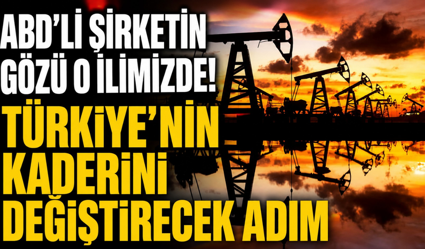 ABD'li şirketin gözü o ilimizde! Türkiye’nin kaderini değiştirecek adım