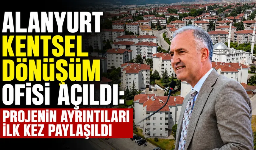 Alanyurt Kentsel Dönüşüm Ofisi açıldı: Projenin ayrıntıları ilk kez paylaşıldı