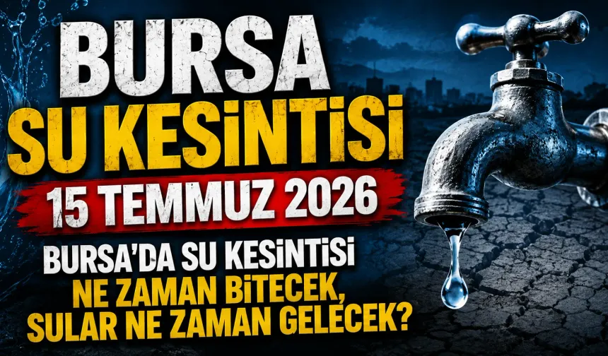 BURSA SU KESİNTİSİ 15 TEMMUZ 2026 | Bursa'da su kesintisi ne zaman bitecek, sular ne zaman gelecek?