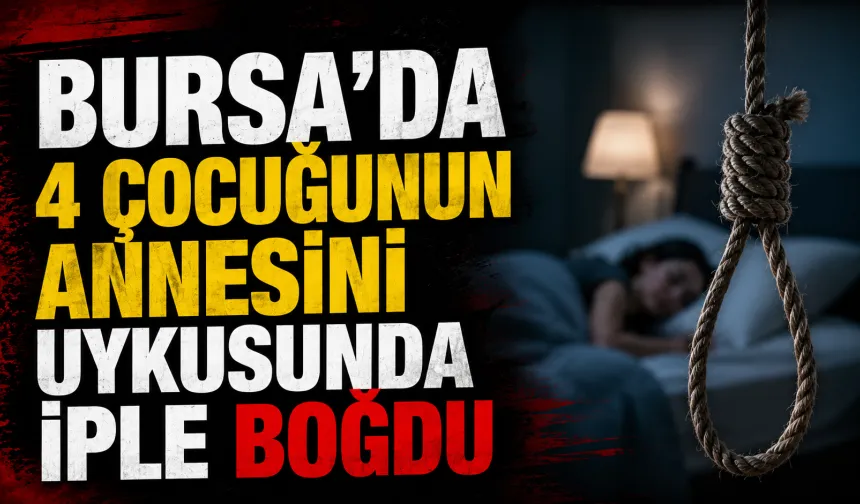 Bursa’da 4 Çocuğunun Annesini Uykusunda İple Boğdu