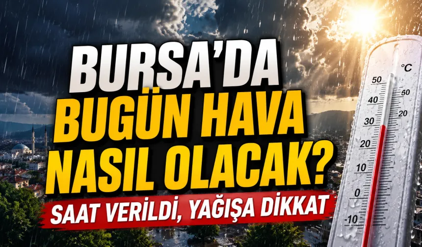 Bursa’da Bugün Hava Nasıl Olacak? Saat Verildi, Yağışa Dikkat