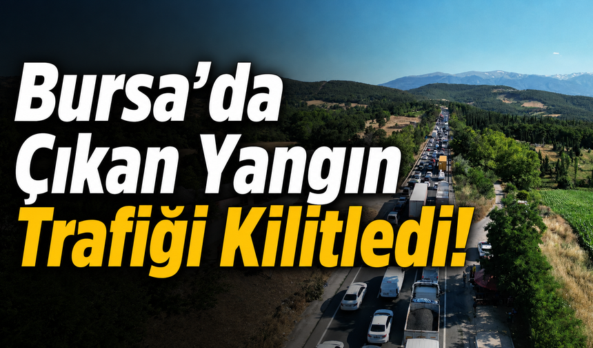 Bursa’da Çıkan Yangın Trafiği Kilitledi!